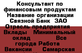 Консультант по финансовым продуктам › Название организации ­ Связной Банк, ЗАО › Отрасль предприятия ­ Вклады › Минимальный оклад ­ 22 800 - Все города Работа » Вакансии   . Самарская обл.,Кинель г.